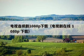 电视连续剧1080p下载（电视剧在线 1080p 下载）