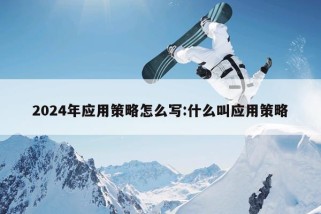 2024年应用策略怎么写:什么叫应用策略