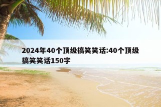 2024年40个顶级搞笑笑话:40个顶级搞笑笑话150字