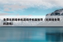 免费无网络单机游戏手机版推荐（无网络免费的游戏）