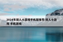 2024年双人小游戏手机版推荐:双人小游戏 手机游戏