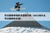 可以搬砖挣钱的手游排行榜（2021有什么可以搬砖的手游）