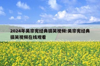 2024年吴宗宪经典搞笑视频:吴宗宪经典搞笑视频在线观看