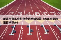 邮政卡怎么查积分查询明细记录（怎么查邮政银行卡积分）