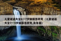 儿童谜语大全6一7岁脑筋急转弯（儿童谜语大全7一9岁脑筋急转弯,及答案）