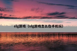 slg游戏（slg游戏怎么在手机玩）