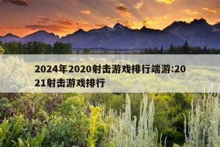 2024年2020射击游戏排行端游:2021射击游戏排行