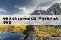 苹果游戏盒子大全破破解版（苹果手机游戏盒子破解）