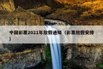 中国彩票2021年放假通知（彩票放假安排）