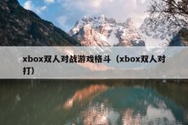 xbox双人对战游戏格斗（xbox双人对打）