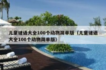 儿童谜语大全100个动物简单版（儿童谜语大全100个动物简单版）