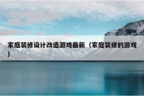 家庭装修设计改造游戏最新（家庭装修的游戏）