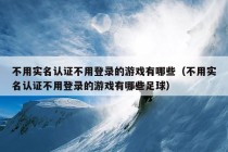 不用实名认证不用登录的游戏有哪些（不用实名认证不用登录的游戏有哪些足球）