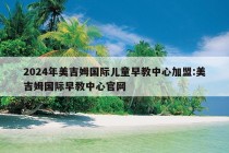 2024年美吉姆国际儿童早教中心加盟:美吉姆国际早教中心官网