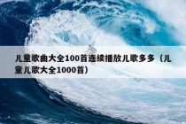 儿童歌曲大全100首连续播放儿歌多多（儿童儿歌大全1000首）