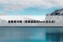 悬垂堡攻略（悬垂堡最后boss怎么去）