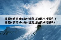 搜狐体育网nba支付宝能往社保卡转账吗（搜狐体育网nba支付宝能往社保卡转账吗）