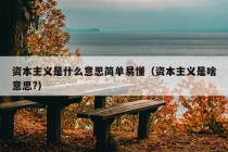 资本主义是什么意思简单易懂（资本主义是啥意思?）