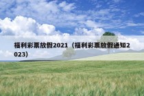 福利彩票放假2021（福利彩票放假通知2023）