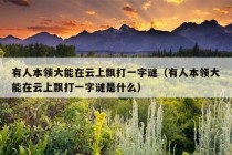 有人本领大能在云上飘打一字谜（有人本领大能在云上飘打一字谜是什么）