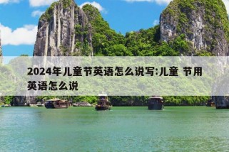 2024年儿童节英语怎么说写:儿童 节用英语怎么说