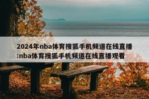 2024年nba体育搜狐手机频道在线直播:nba体育搜狐手机频道在线直播观看