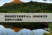 搞笑的综艺节目推荐2022（搞笑的综艺节目推荐2022最新）