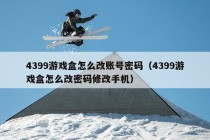 4399游戏盒怎么改账号密码（4399游戏盒怎么改密码修改手机）