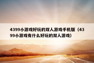 4399小游戏好玩的双人游戏手机版（4399小游戏有什么好玩的双人游戏）