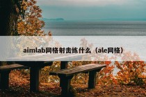 aimlab网格射击练什么（ale网格）