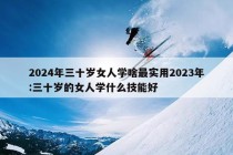 2024年三十岁女人学啥最实用2023年:三十岁的女人学什么技能好