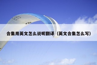 合集用英文怎么说呢翻译（英文合集怎么写）