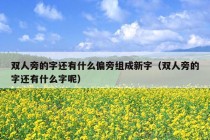 双人旁的字还有什么偏旁组成新字（双人旁的字还有什么字呢）