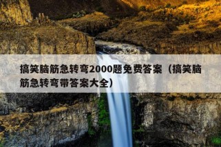 搞笑脑筋急转弯2000题免费答案（搞笑脑筋急转弯带答案大全）