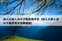 双人火柴人决斗下载安装中文（双人火柴人决斗下载安装中文破解版）