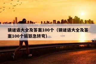 猜谜语大全及答案100个（猜谜语大全及答案100个脑筋急转弯）