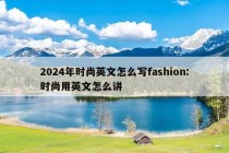 2024年时尚英文怎么写fashion:时尚用英文怎么讲