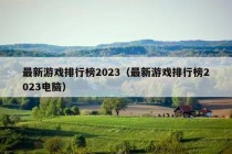 最新游戏排行榜2023（最新游戏排行榜2023电脑）