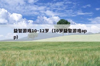 益智游戏10~12岁（10岁益智游戏app）