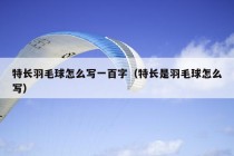 特长羽毛球怎么写一百字（特长是羽毛球怎么写）