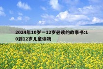 2024年10岁一12岁必读的故事书:10到12岁儿童读物