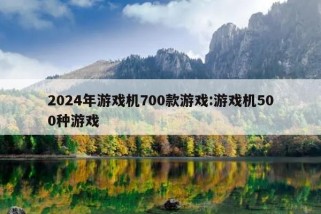 2024年游戏机700款游戏:游戏机500种游戏