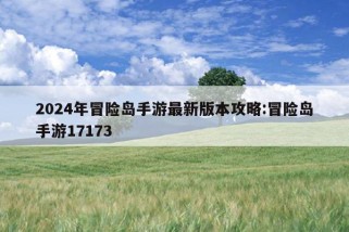 2024年冒险岛手游最新版本攻略:冒险岛手游17173