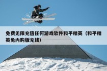 免费无限充值任何游戏软件和平精英（和平精英免内购版充钱）