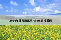 2024年体育搜狐网:cba体育搜狐网