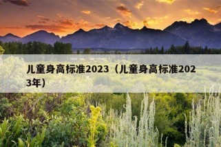 儿童身高标准2023（儿童身高标准2023年）