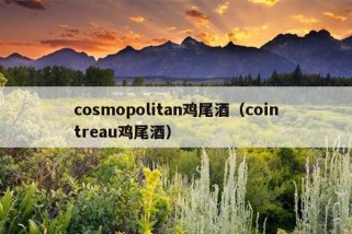 cosmopolitan鸡尾酒（cointreau鸡尾酒）