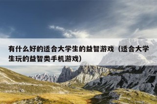 有什么好的适合大学生的益智游戏（适合大学生玩的益智类手机游戏）