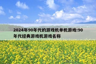 2024年90年代的游戏机单机游戏:90年代经典游戏机游戏名称