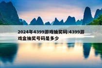 2024年4399游戏抽奖码:4399游戏盒抽奖号码是多少